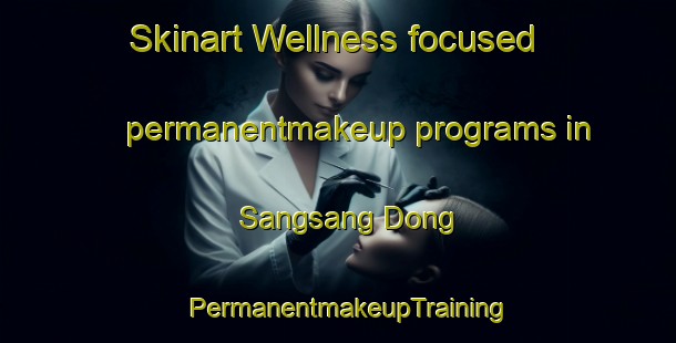 Skinart Wellness-focused permanentmakeup programs in Sangsang Dong | PermanentmakeupTraining | PermanentmakeupClasses | SkinartTraining-Korea
