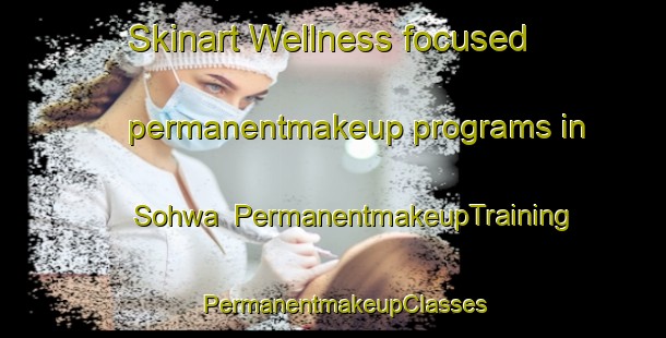 Skinart Wellness-focused permanentmakeup programs in Sohwa | PermanentmakeupTraining | PermanentmakeupClasses | SkinartTraining-Korea