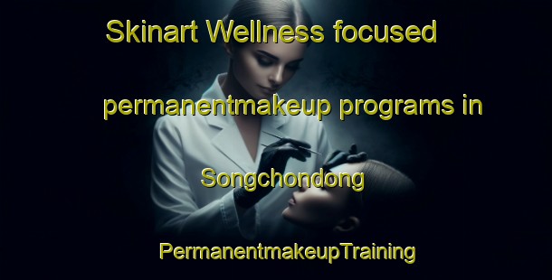 Skinart Wellness-focused permanentmakeup programs in Songchondong | #PermanentmakeupTraining #PermanentmakeupClasses #SkinartTraining-Korea