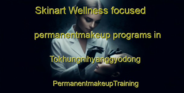 Skinart Wellness-focused permanentmakeup programs in Tokhungnihyanggyodong | #PermanentmakeupTraining #PermanentmakeupClasses #SkinartTraining-Korea