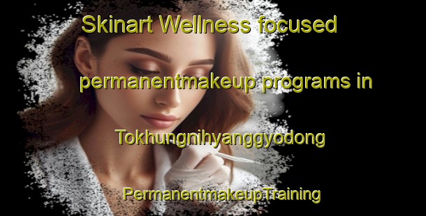 Skinart Wellness-focused permanentmakeup programs in Tokhungnihyanggyodong | #PermanentmakeupTraining #PermanentmakeupClasses #SkinartTraining-Korea