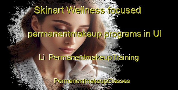Skinart Wellness-focused permanentmakeup programs in Ul Li | PermanentmakeupTraining | PermanentmakeupClasses | SkinartTraining-Korea