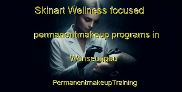 Skinart Wellness-focused permanentmakeup programs in Wonseungbu | #PermanentmakeupTraining #PermanentmakeupClasses #SkinartTraining-Korea