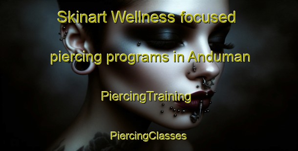 Skinart Wellness-focused piercing programs in Anduman | #PiercingTraining #PiercingClasses #SkinartTraining-Korea