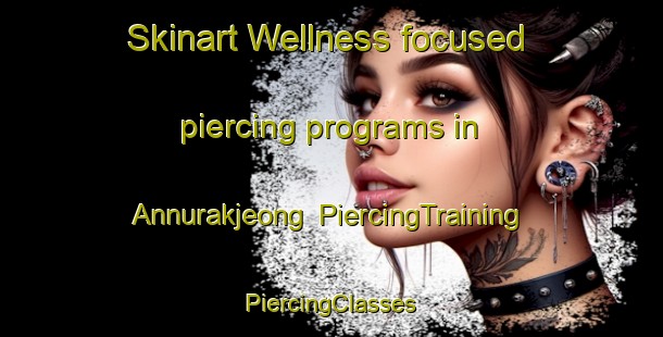 Skinart Wellness-focused piercing programs in Annurakjeong | #PiercingTraining #PiercingClasses #SkinartTraining-Korea