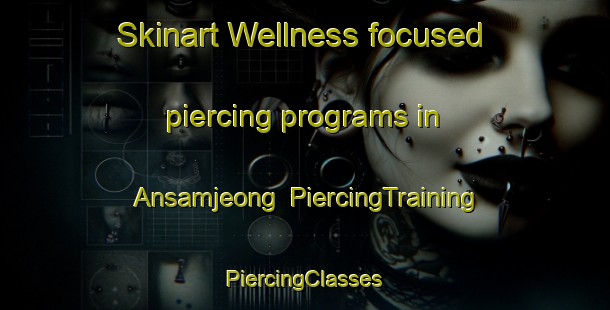 Skinart Wellness-focused piercing programs in Ansamjeong | #PiercingTraining #PiercingClasses #SkinartTraining-Korea