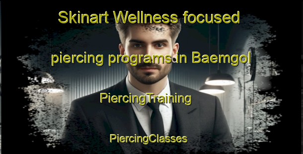 Skinart Wellness-focused piercing programs in Baemgol | PiercingTraining | PiercingClasses | SkinartTraining-Korea