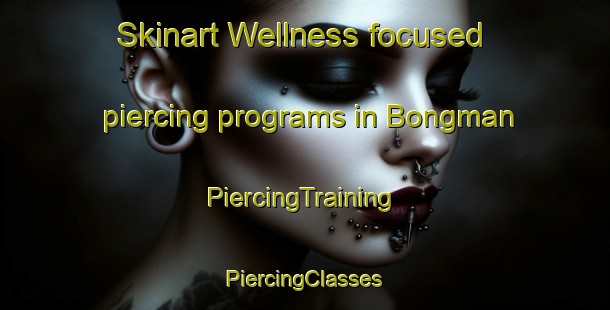 Skinart Wellness-focused piercing programs in Bongman | #PiercingTraining #PiercingClasses #SkinartTraining-Korea