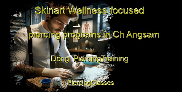 Skinart Wellness-focused piercing programs in Ch Angsam Dong | #PiercingTraining #PiercingClasses #SkinartTraining-Korea