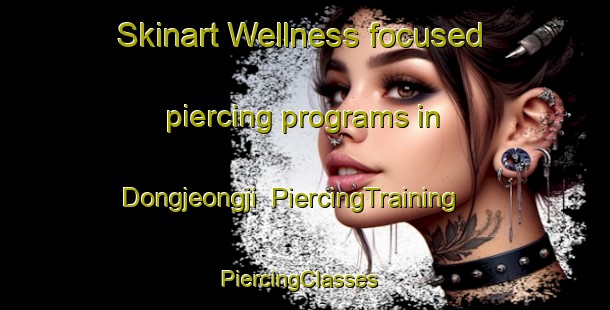 Skinart Wellness-focused piercing programs in Dongjeongji | PiercingTraining | PiercingClasses | SkinartTraining-Korea