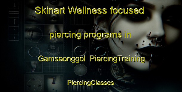 Skinart Wellness-focused piercing programs in Gamseonggol | #PiercingTraining #PiercingClasses #SkinartTraining-Korea