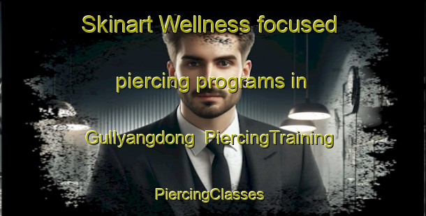 Skinart Wellness-focused piercing programs in Gullyangdong | PiercingTraining | PiercingClasses | SkinartTraining-Korea