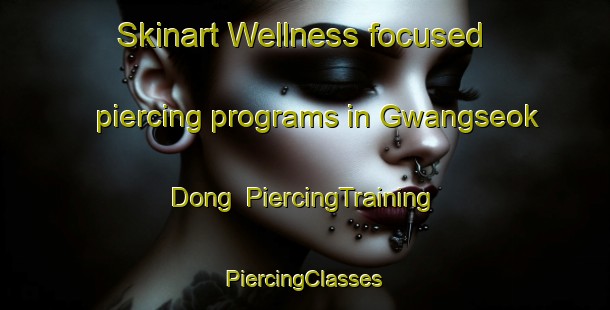 Skinart Wellness-focused piercing programs in Gwangseok Dong | #PiercingTraining #PiercingClasses #SkinartTraining-Korea