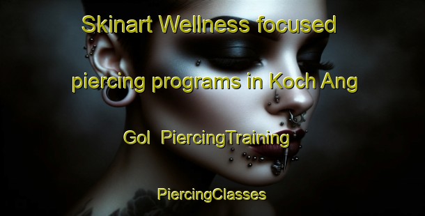 Skinart Wellness-focused piercing programs in Koch Ang Gol | #PiercingTraining #PiercingClasses #SkinartTraining-Korea