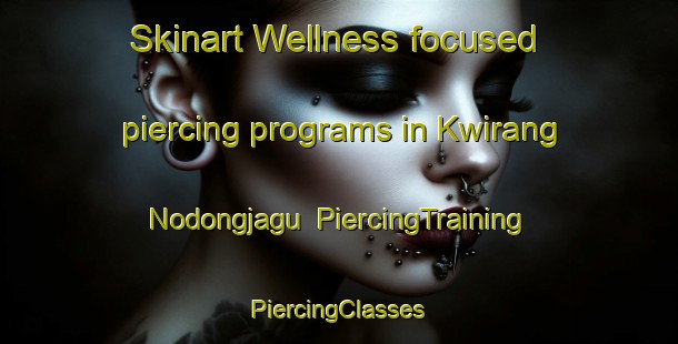 Skinart Wellness-focused piercing programs in Kwirang Nodongjagu | #PiercingTraining #PiercingClasses #SkinartTraining-Korea