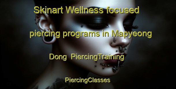 Skinart Wellness-focused piercing programs in Mapyeong Dong | #PiercingTraining #PiercingClasses #SkinartTraining-Korea