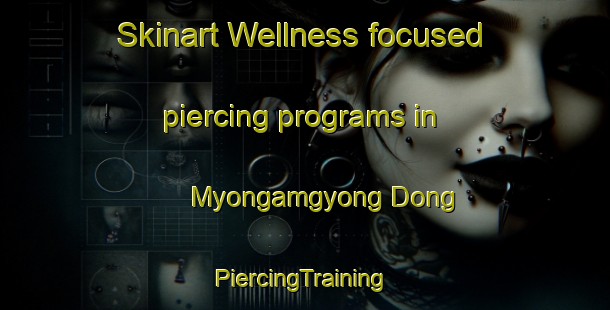 Skinart Wellness-focused piercing programs in Myongamgyong Dong | #PiercingTraining #PiercingClasses #SkinartTraining-Korea