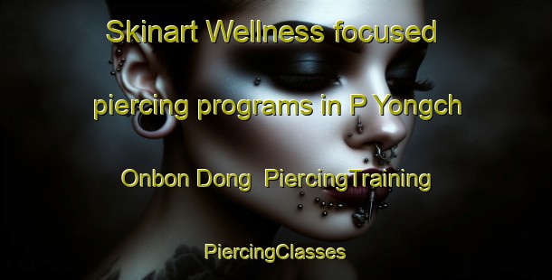 Skinart Wellness-focused piercing programs in P Yongch Onbon Dong | #PiercingTraining #PiercingClasses #SkinartTraining-Korea