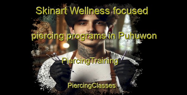 Skinart Wellness-focused piercing programs in Puhuwon | PiercingTraining | PiercingClasses | SkinartTraining-Korea