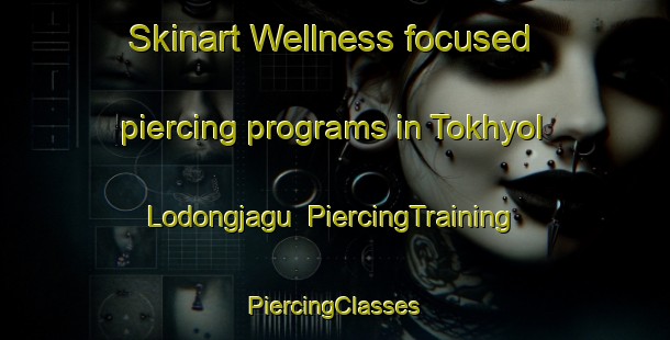 Skinart Wellness-focused piercing programs in Tokhyol Lodongjagu | #PiercingTraining #PiercingClasses #SkinartTraining-Korea