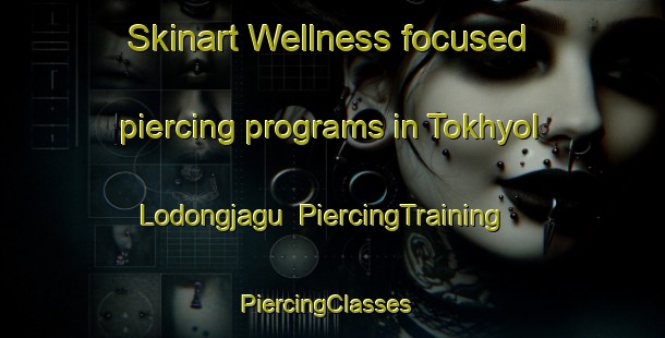 Skinart Wellness-focused piercing programs in Tokhyol Lodongjagu | PiercingTraining | PiercingClasses | SkinartTraining-Korea