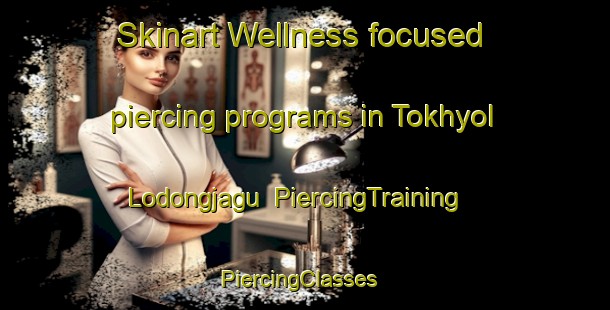 Skinart Wellness-focused piercing programs in Tokhyol Lodongjagu | PiercingTraining | PiercingClasses | SkinartTraining-Korea