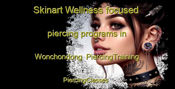 Skinart Wellness-focused piercing programs in Wonchondong | PiercingTraining | PiercingClasses | SkinartTraining-Korea