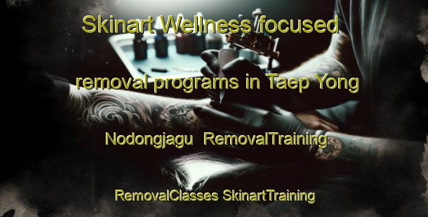 Skinart Wellness-focused removal programs in Taep Yong Nodongjagu | #RemovalTraining #RemovalClasses #SkinartTraining-Korea