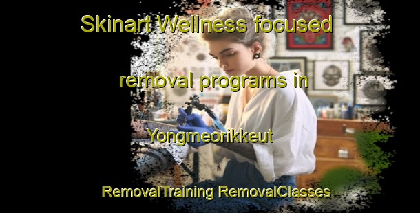 Skinart Wellness-focused removal programs in Yongmeorikkeut | #RemovalTraining #RemovalClasses #SkinartTraining-Korea