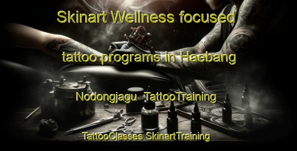 Skinart Wellness-focused tattoo programs in Haebang Nodongjagu | #TattooTraining #TattooClasses #SkinartTraining-Korea