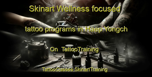 Skinart Wellness-focused tattoo programs in Haep Yongch On | #TattooTraining #TattooClasses #SkinartTraining-Korea