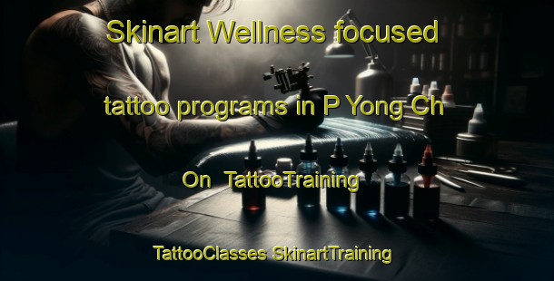 Skinart Wellness-focused tattoo programs in P Yong Ch On | #TattooTraining #TattooClasses #SkinartTraining-Korea