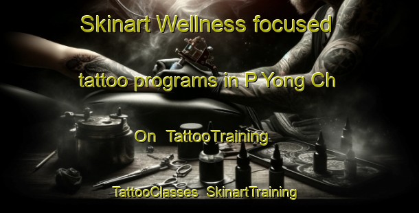 Skinart Wellness-focused tattoo programs in P Yong Ch On | TattooTraining | TattooClasses | SkinartTraining-Korea