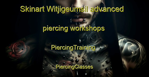 Skinart Witjigeumsil advanced piercing workshops | #PiercingTraining #PiercingClasses #SkinartTraining-Korea