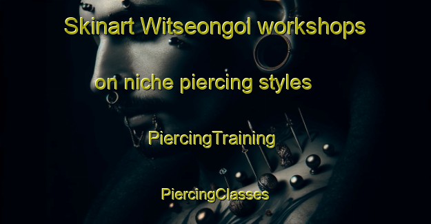 Skinart Witseongol workshops on niche piercing styles | #PiercingTraining #PiercingClasses #SkinartTraining-Korea