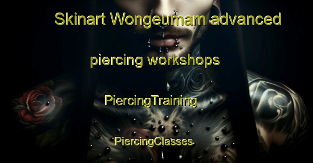 Skinart Wongeumam advanced piercing workshops | PiercingTraining | PiercingClasses | SkinartTraining-Korea