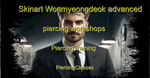 Skinart Wonmyeongdeok advanced piercing workshops | #PiercingTraining #PiercingClasses #SkinartTraining-Korea