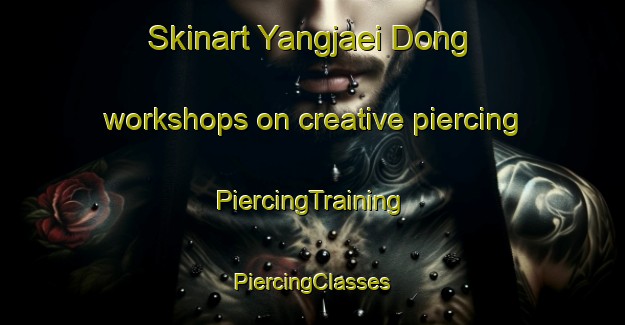 Skinart Yangjaei Dong workshops on creative piercing | #PiercingTraining #PiercingClasses #SkinartTraining-Korea