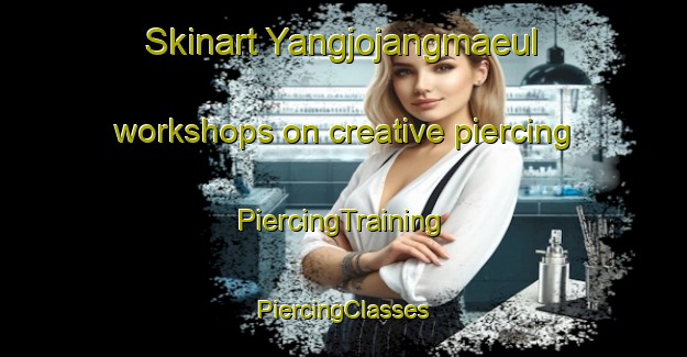 Skinart Yangjojangmaeul workshops on creative piercing | #PiercingTraining #PiercingClasses #SkinartTraining-Korea