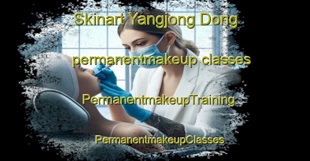 Skinart Yangjong Dong permanentmakeup classes | PermanentmakeupTraining | PermanentmakeupClasses | SkinartTraining-Korea
