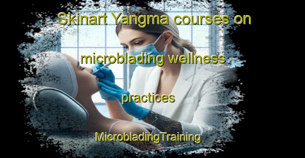 Skinart Yangma courses on microblading wellness practices | MicrobladingTraining | MicrobladingClasses | SkinartTraining-Korea