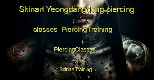 Skinart Yeongdangdong piercing classes | PiercingTraining | PiercingClasses | SkinartTraining-Korea
