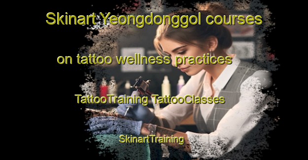 Skinart Yeongdonggol courses on tattoo wellness practices | #TattooTraining #TattooClasses #SkinartTraining-Korea