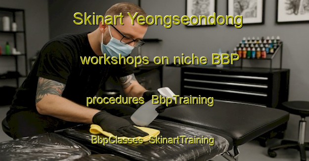 Skinart Yeongseondong workshops on niche BBP procedures | BbpTraining | BbpClasses | SkinartTraining-Korea