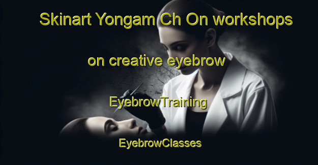 Skinart Yongam Ch On workshops on creative eyebrow | EyebrowTraining | EyebrowClasses | SkinartTraining-Korea
