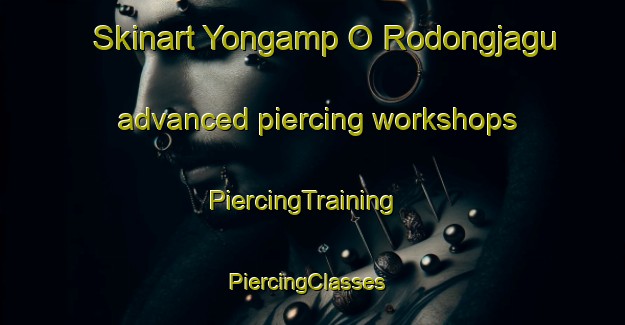 Skinart Yongamp O Rodongjagu advanced piercing workshops | PiercingTraining | PiercingClasses | SkinartTraining-Korea