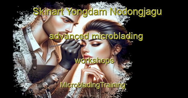 Skinart Yongdam Nodongjagu advanced microblading workshops | #MicrobladingTraining #MicrobladingClasses #SkinartTraining-Korea