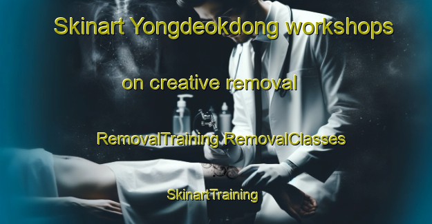 Skinart Yongdeokdong workshops on creative removal | #RemovalTraining #RemovalClasses #SkinartTraining-Korea