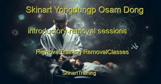 Skinart Yongdungp Osam Dong introductory removal sessions | #RemovalTraining #RemovalClasses #SkinartTraining-Korea