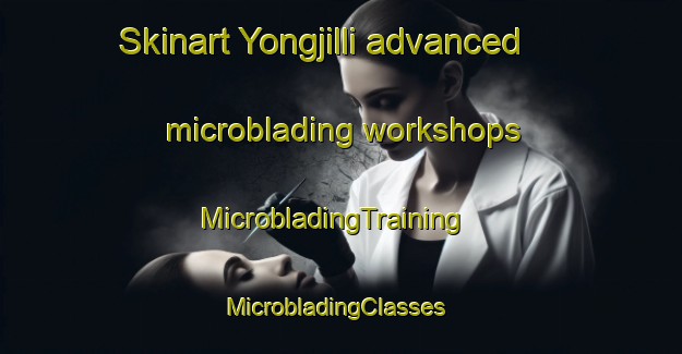 Skinart Yongjilli advanced microblading workshops | MicrobladingTraining | MicrobladingClasses | SkinartTraining-Korea